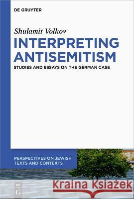 Interpreting Antisemitism: Studies and Essays on the German Case Shulamit Volkov 9783110762259 de Gruyter