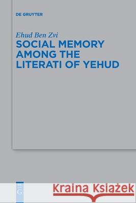 Social Memory among the Literati of Yehud Ehud Ben Zvi 9783110762921