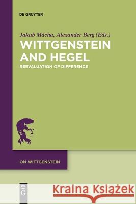 Wittgenstein and Hegel: Reevaluation of Difference Jakub Macha, Alexander Berg 9783110762945 De Gruyter