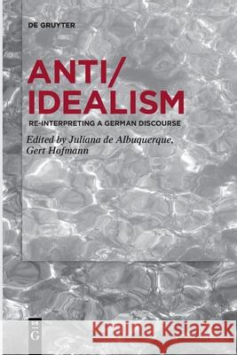 Anti/Idealism: Re-interpreting a German Discourse Juliana Albuquerque, Gert Hofmann 9783110762976