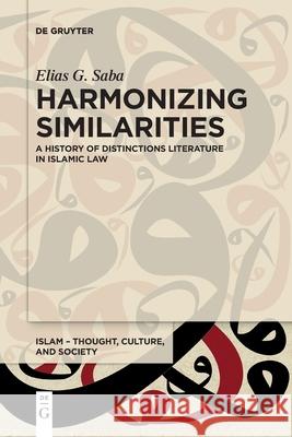 Harmonizing Similarities: A History of Distinctions Literature in Islamic Law Elias G. Saba 9783110763270 De Gruyter