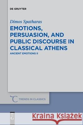 Emotions, persuasion, and public discourse in classical Athens: Ancient Emotions II Dimos Spatharas 9783110763324 De Gruyter