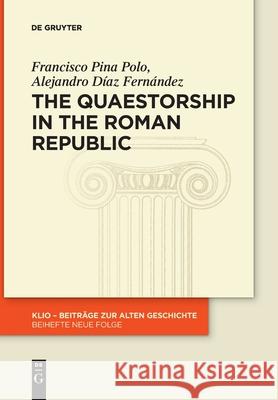 The Quaestorship in the Roman Republic Francisco Pina Polo, Alejandro Diaz Fernandez 9783110763706 De Gruyter