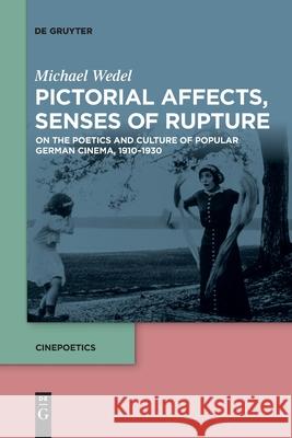 Pictorial Affects, Senses of Rupture: On the Poetics and Culture of Popular German Cinema, 1910-1930 Michael Wedel 9783110763751