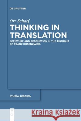 Thinking in Translation: Scripture and Redemption in the Thought of Franz Rosenzweig Orr Scharf 9783110764154 De Gruyter