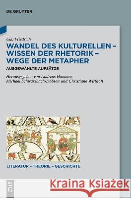 Wandel Des Kulturellen - Wissen Der Rhetorik - Wege Der Metapher: Ausgewählte Aufsätze Friedrich, Udo 9783110764314 de Gruyter