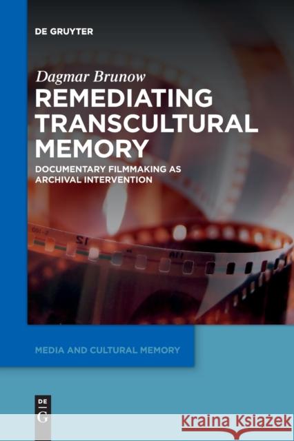 Remediating Transcultural Memory: Documentary Filmmaking as Archival Intervention Dagmar Brunow 9783110764581 De Gruyter