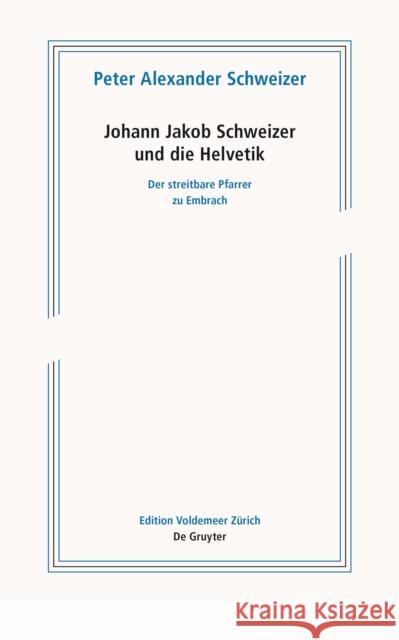 Johann Jakob Schweizer Und Die Helvetik: Der Streitbare Pfarrer Zu Embrach Peter Alexander Schweizer 9783110764888 de Gruyter
