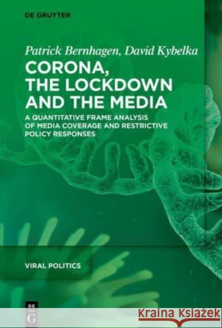 Corona, the Lockdown and the Media: A Quantitative Frame Analysis of Media Coverage and Restrictive Policy Responses Patrick Bernhagen David Kybelka 9783110765205 de Gruyter