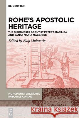 Rome\'s Apostolic Heritage: The Discourses about St Peter\'s Basilica and Santa Maria Maggiore Filip Malesevic Guglielmo Sirleto 9783110765496 de Gruyter