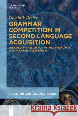 Grammar Competition in Second Language Acquisition: The Case of English Non-Verbal Predicates for Indonesian L1 Speakers Dominik Besier 9783110766257 Walter de Gruyter