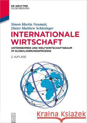 Internationale Wirtschaft: Unternehmen Und Weltwirtschaftsraum Im Globalisierungsprozess Simon Martin Neumair Dieter Matthew Schlesinger 9783110766424