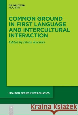 Common Ground in First Language and Intercultural Interaction Istvan Kecskes 9783110766721 Walter de Gruyter