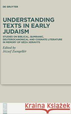 Understanding Texts in Early Judaism: Studies on Biblical, Qumranic, Deuterocanonical and Cognate Literature in Memory of Géza Xeravits Zsengellér, József 9783110768367 de Gruyter