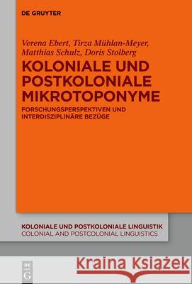 Koloniale Und Postkoloniale Mikrotoponyme: Forschungsperspektiven Und Interdisziplinäre Bezüge Ver Ebert Mühlan-Meyer Schulz Stolberg 9783110768725 De Gruyter