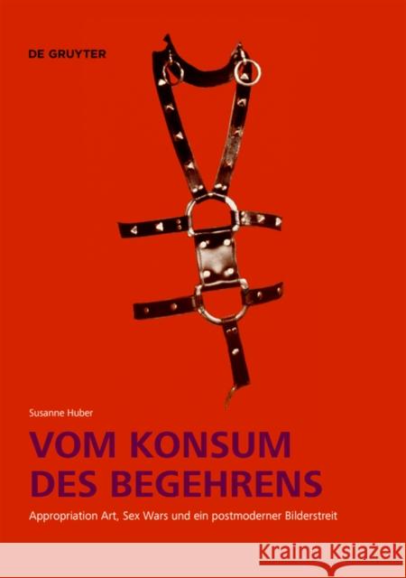 Vom Konsum Des Begehrens: Appropriation Art, Sex Wars Und Ein Postmoderner Bilderstreit Huber, Susanne 9783110769494 de Gruyter