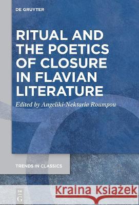 Ritual and the Poetics of Closure in Flavian Literature Angeliki-Nektaria Roumpou 9783110770469 de Gruyter