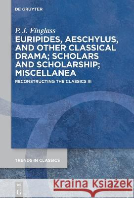Euripides, Aeschylus, and other Classical Drama; Scholars and Scholarship; Miscellanea: Reconstructing the Classics III P. J. Finglass 9783110772272 De Gruyter