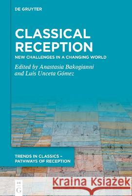 Classical Reception: New Challenges in a Changing World Anastasia Bakogianni Luis Uncet 9783110773385 de Gruyter