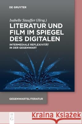 Literatur Und Film Im Spiegel Des Digitalen: Intermediale Reflexivit?t in Der Gegenwart Isabelle Stauffer 9783110774269 de Gruyter