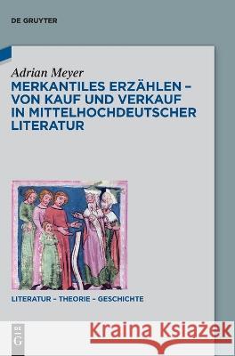 Merkantiles Erzählen - Von Kauf und Verkauf in mittelhochdeutscher Literatur Meyer, Adrian 9783110775709 de Gruyter