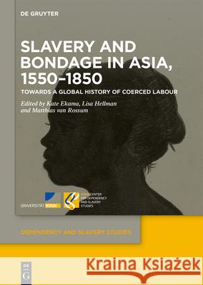 Slavery and Bondage in Asia, 1550-1850: Towards a Global History of Coerced Labour Kate Jean Ekama Lisa Hellman Matthias Van Rossum 9783110776126 de Gruyter