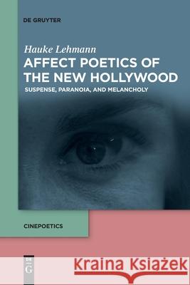 Affect Poetics of the New Hollywood: Suspense, Paranoia, and Melancholy Hauke Lehmann, James Lattimer 9783110776812 De Gruyter