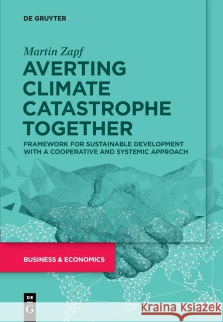 Averting Climate Catastrophe Together: Framework for Sustainable Development with a Cooperative and Systemic Approach Zapf, Martin 9783110777369