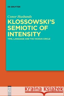 Klossowski's Semiotic of Intensity: Time, Language and The Vicious Circle Conor Husbands 9783110777697