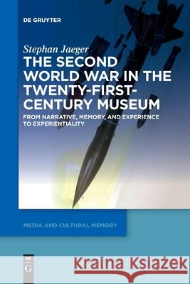 The Second World War in the Twenty-First-Century Museum: From Narrative, Memory, and Experience to Experientiality Stephan Jaeger 9783110777703 De Gruyter