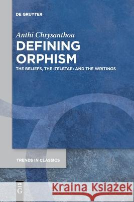 Defining Orphism: The Beliefs, the ›teletae‹ and the Writings Anthi Chrysanthou 9783110778090 De Gruyter