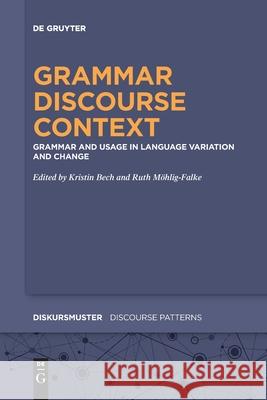 Grammar – Discourse – Context: Grammar and Usage in Language Variation and Change Kristin Bech, Ruth Möhlig-Falke 9783110778113