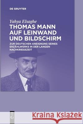 Thomas Mann auf Leinwand und Bildschirm Yahya Elsaghe 9783110778182 de Gruyter