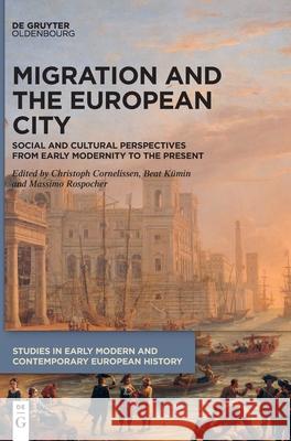 Migration and the European City: Social and Cultural Perspectives from Early Modernity to the Present Christoph Cornelissen Beat K 9783110778229 Walter de Gruyter