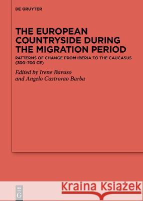 The European Countryside During the Migration Period: Patterns of Change from Iberia to the Caucasus (300-700 Ce) Irene Bavuso Angelo Castrora 9783110778250 de Gruyter