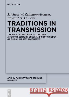 Traditions in Transmission: The Medical and Magical Texts of a Fourth-Century Greek and Coptic Codex (Michigan Ms. 136) in Context Michael W. Zellmann-Rohrer Edward O. D. Love 9783110778755