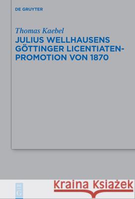 Julius Wellhausens Göttinger Licentiaten-Promotion von 1870 Kaebel, Thomas 9783110779165 de Gruyter