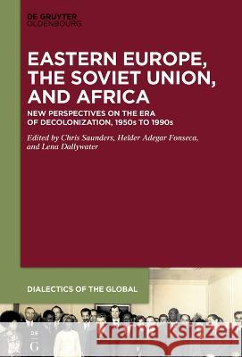 Eastern Europe, the Soviet Union, and Africa: New Perspectives on the Era of Decolonization, 1950s to 1990s Chris Saunders Helder Adegar Fonseca Lena Dallywater 9783110779264 De Gruyter Oldenbourg
