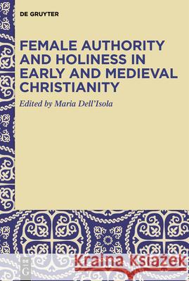 Female Authority and Holiness in Early and Medieval Christianity Maria Dell'isola 9783110781045 de Gruyter