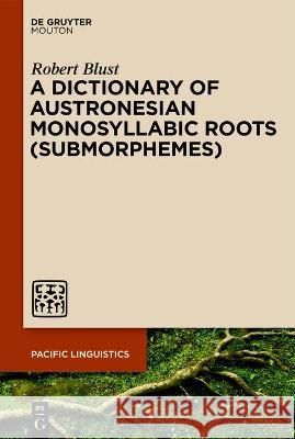 A Dictionary of Austronesian Monosyllabic Roots (Submorphemes) Robert Blust 9783110781618 Walter de Gruyter