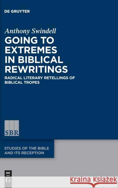Going to Extremes in Biblical Rewritings: Radical Literary Retellings of Biblical Tropes Anthony Swindell 9783110781847 de Gruyter