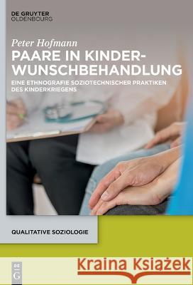 Paare in Kinderwunschbehandlung: Eine Ethnografie Soziotechnischer Praktiken Des Kinderkriegens Peter Hofmann 9783110783612