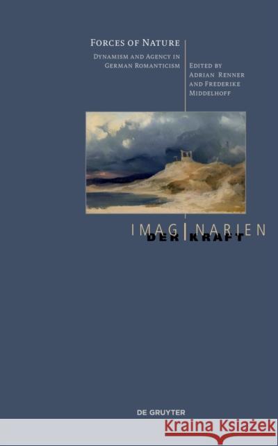 Forces of Nature: Dynamism and Agency in German Romanticism Adrian Renner Frederike Middelhoff 9783110783773