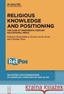 Religious Knowledge and Positioning: The Case of Nineteenth-Century Educational Media Christian Wiese, David Käbisch, Kerstin von der Krone 9783110784503