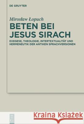 Beten Bei Jesus Sirach: Exegese, Theologie, Intertextualität Und Hermeneutik Der Antiken Sprachversionen Lopuch, Miroslaw 9783110784886 de Gruyter