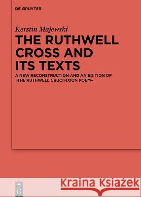 The Ruthwell Cross and Its Texts: A New Reconstruction and an Edition of the Ruthwell Crucifixion Poem Majewski, Kerstin 9783110785395 De Gruyter