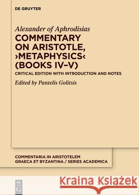 Commentary on Aristotle, >Metaphysics: Critical Edition with Introduction and Notes Alexander of Aphrodisias                 Pantelis Golitsis 9783110785777