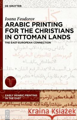 Arabic Printing for the Christians in Ottoman Lands: The East-European Connection Ioana Feodorov 9783110786842 de Gruyter