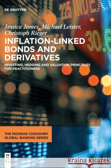Inflation-Linked Bonds and Derivatives: Investing, Hedging and Valuation Principles for Practitioners Jessica James Michael Leister Christoph Rieger 9783110787375 De Gruyter