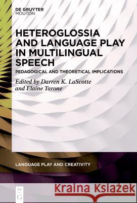 Heteroglossia and Language Play in Multilingual Speech: Pedagogical and Theoretical Implications Darren Lascotte Elaine Tarone 9783110787566